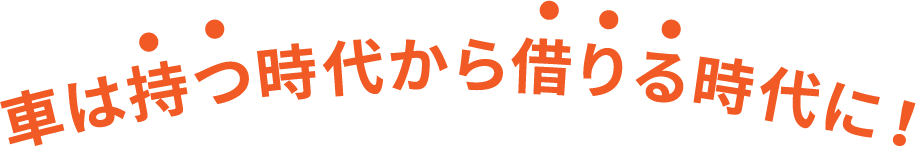 車は持つ時代から借りる時代に!